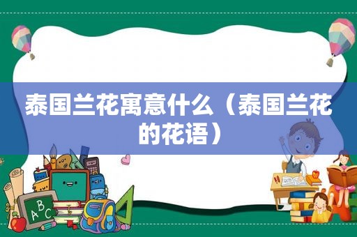 泰国兰花寓意什么（泰国兰花的花语）