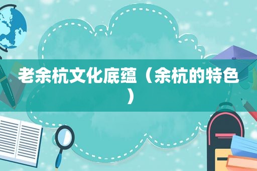 老余杭文化底蕴（余杭的特色）