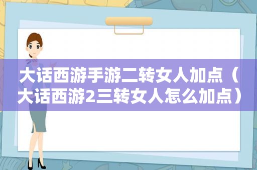 大话西游手游二转女人加点（大话西游2三转女人怎么加点）
