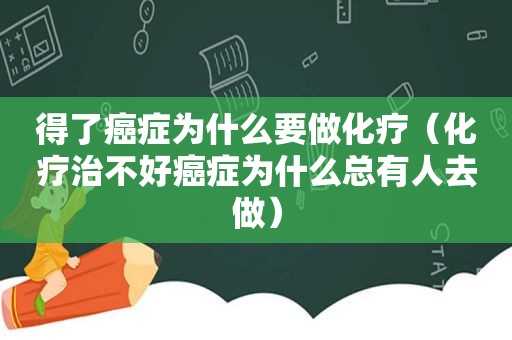 得了癌症为什么要做化疗（化疗治不好癌症为什么总有人去做）