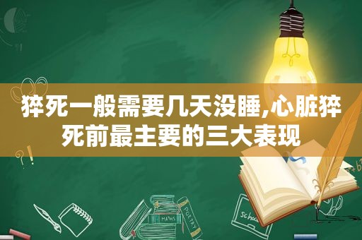 猝死一般需要几天没睡,心脏猝死前最主要的三大表现