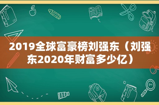 2019全球富豪榜刘强东（刘强东2020年财富多少亿）