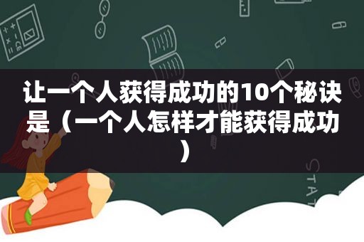 让一个人获得成功的10个秘诀是（一个人怎样才能获得成功）