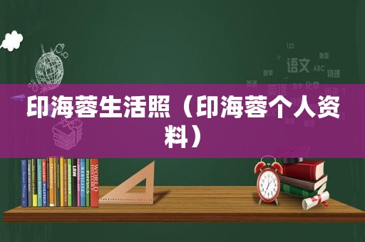 印海蓉生活照（印海蓉个人资料）