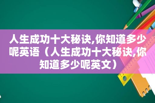 人生成功十大秘诀,你知道多少呢英语（人生成功十大秘诀,你知道多少呢英文）
