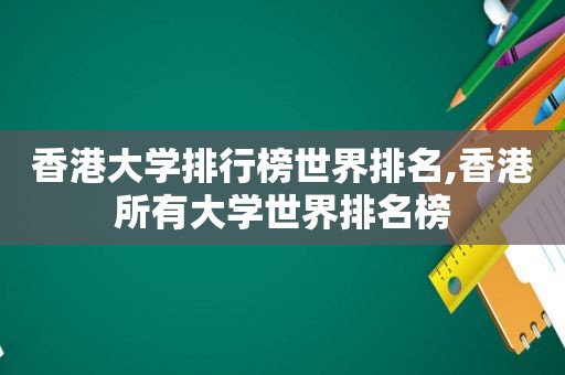 香港大学排行榜世界排名,香港所有大学世界排名榜