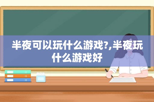 半夜可以玩什么游戏?,半夜玩什么游戏好