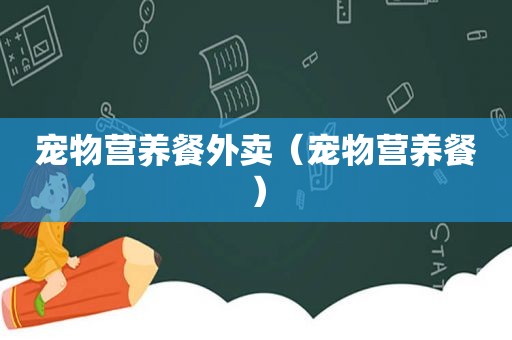 宠物营养餐外卖（宠物营养餐）