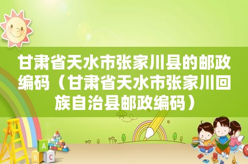 甘肃省天水市张家川县的邮政编码（甘肃省天水市张家川 *** 自治县邮政编码）