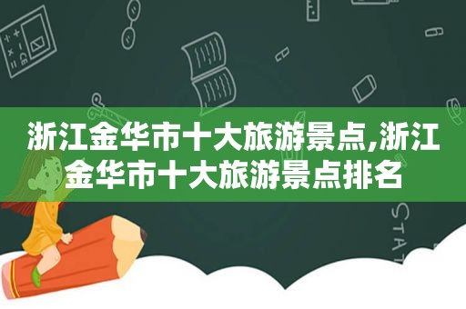 浙江金华市十大旅游景点,浙江金华市十大旅游景点排名