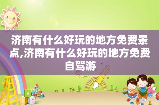 济南有什么好玩的地方免费景点,济南有什么好玩的地方免费自驾游