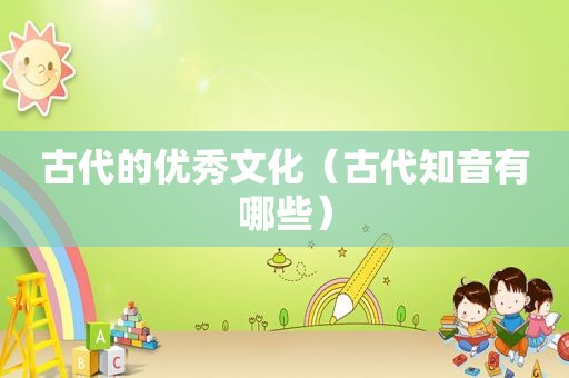 古代的优秀文化（古代知音有哪些）