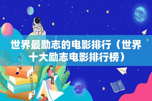 世界最励志的电影排行（世界十大励志电影排行榜）
