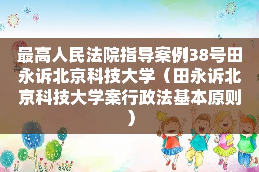 最高人民法院指导案例38号田永诉北京科技大学（田永诉北京科技大学案行政法基本原则）