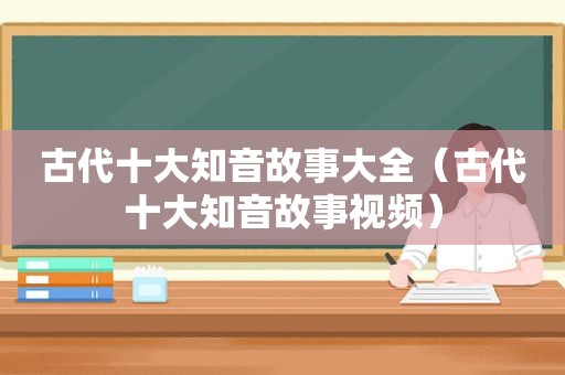 古代十大知音故事大全（古代十大知音故事视频）