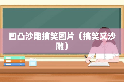 凹凸沙雕搞笑图片（搞笑又沙雕）