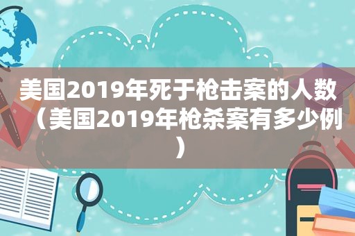 美国2019年死于枪击案的人数（美国2019年枪杀案有多少例）
