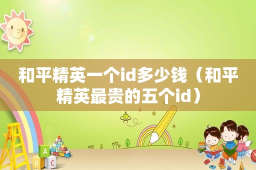 和平精英一个id多少钱（和平精英最贵的五个id）