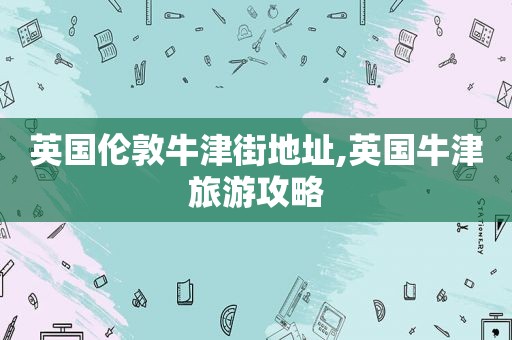 英国伦敦牛津街地址,英国牛津旅游攻略