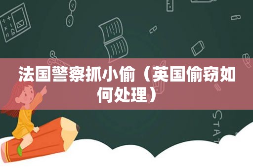 法国警察抓小偷（英国偷窃如何处理）