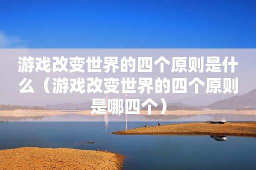 游戏改变世界的四个原则是什么（游戏改变世界的四个原则是哪四个）