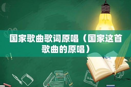 国家歌曲歌词原唱（国家这首歌曲的原唱）