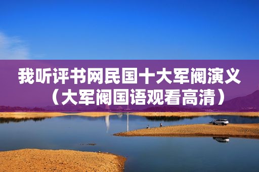 我听评书网民国十大军阀演义（大军阀国语观看高清）