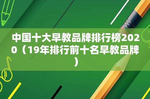中国十大早教品牌排行榜2020（19年排行前十名早教品牌）