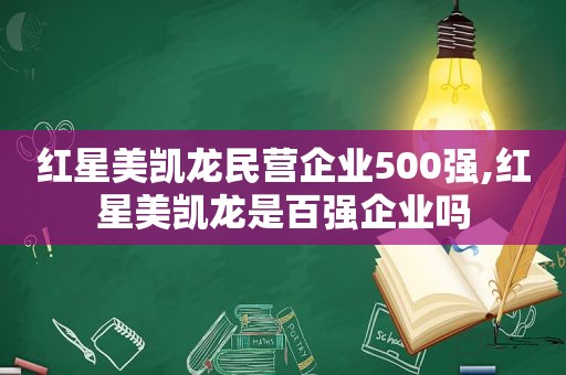 红星美凯龙民营企业500强,红星美凯龙是百强企业吗