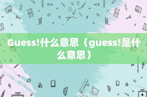 Guess!什么意思（guess!是什么意思）