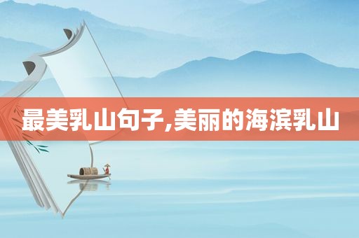 最 *** 山句子,美丽的海滨乳山