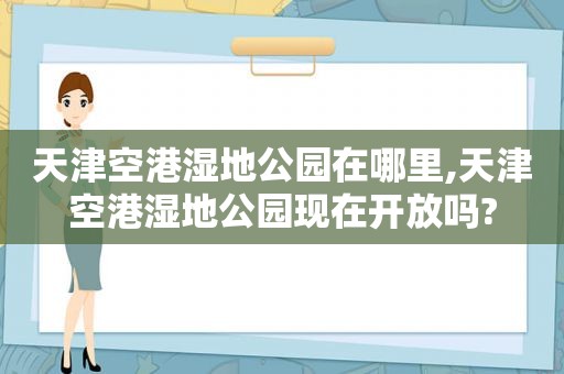 天津空港湿地公园在哪里,天津空港湿地公园现在开放吗?