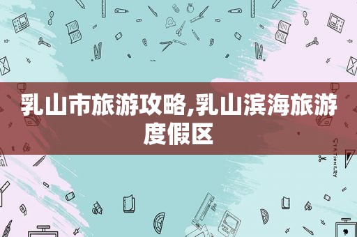 乳山市旅游攻略,乳山滨海旅游度假区
