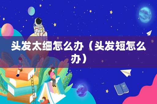 头发太细怎么办（头发短怎么办）