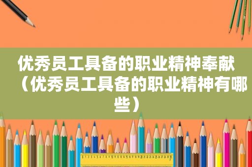 优秀员工具备的职业精神奉献（优秀员工具备的职业精神有哪些）