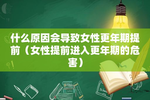 什么原因会导致女性更年期提前（女性提前进入更年期的危害）