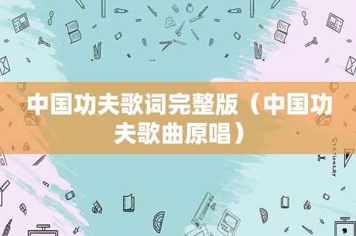 中国功夫歌词完整版（中国功夫歌曲原唱）