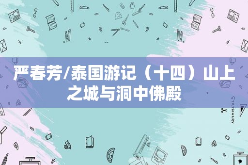 严春芳/泰国游记（十四）山上之城与洞中佛殿