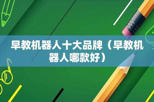 早教机器人十大品牌（早教机器人哪款好）
