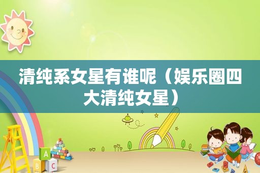 清纯系女星有谁呢（娱乐圈四大清纯女星）