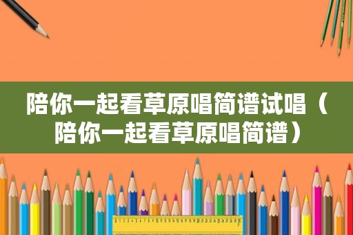 陪你一起看草原唱简谱试唱（陪你一起看草原唱简谱）
