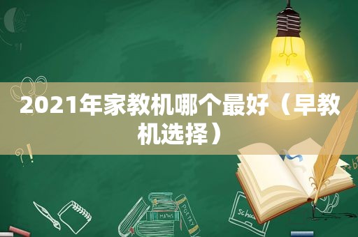 2021年家教机哪个最好（早教机选择）