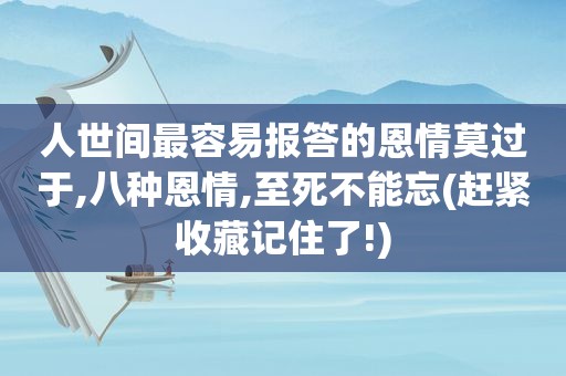 人世间最容易报答的恩情莫过于,八种恩情,至死不能忘(赶紧收藏记住了!)