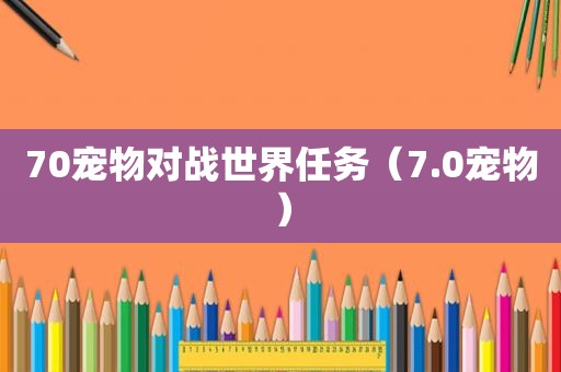 70宠物对战世界任务（7.0宠物）