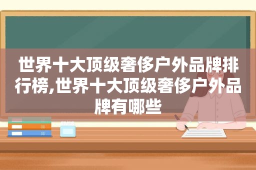 世界十大顶级奢侈户外品牌排行榜,世界十大顶级奢侈户外品牌有哪些