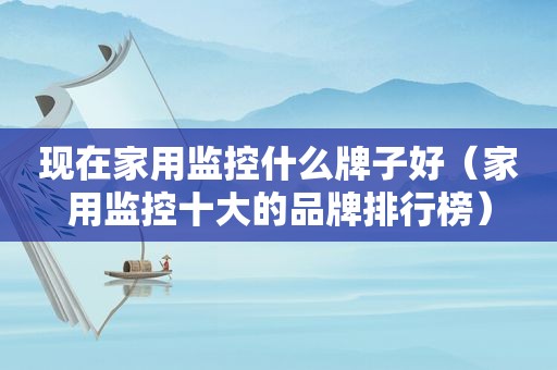 现在家用监控什么牌子好（家用监控十大的品牌排行榜）