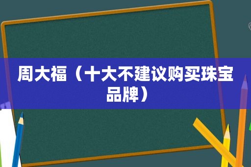 周大福（十大不建议购买珠宝品牌）