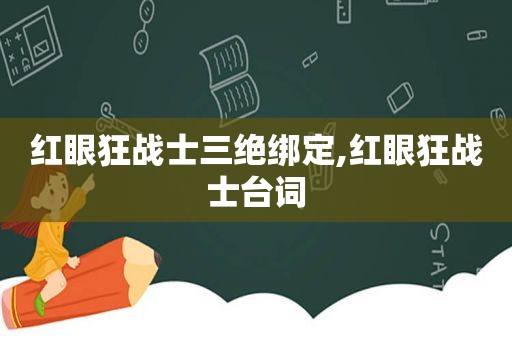 红眼狂战士三绝绑定,红眼狂战士台词