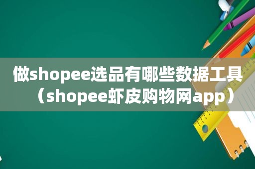 做shopee选品有哪些数据工具（shopee虾皮购物网app）