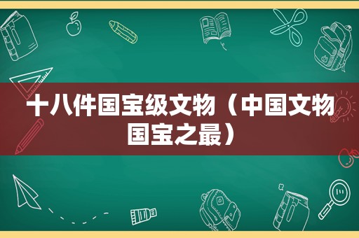 十八件国宝级文物（中国文物国宝之最）
